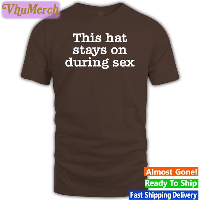 This Hat Stays On During Sex Shirts
