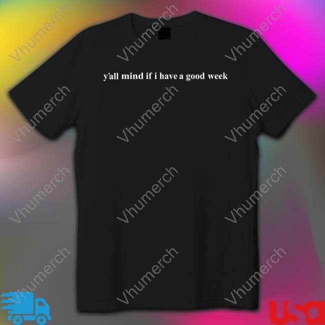 Y'all Mind If I Have A Good Week T Shirt