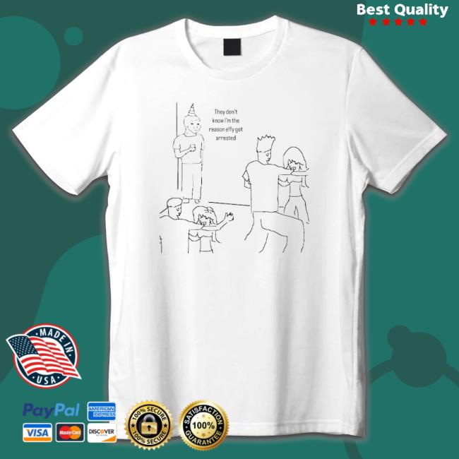 They Don’T Know I’M The Reason Effy Got Arrested shirt, hoodie, tank top, sweater and long sleeve t-shirt