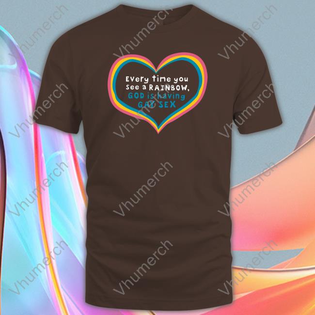 Every Time You See A Rainbow God Is Having Gay Sex T-Shirt