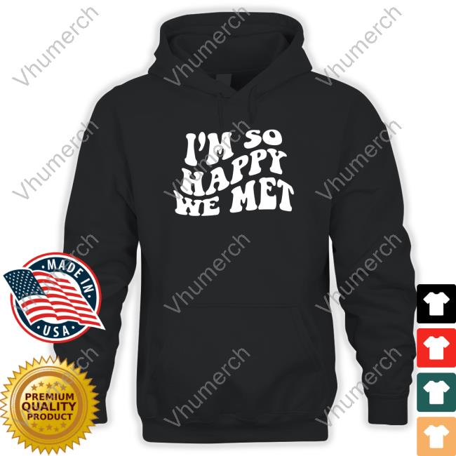 I'm So Happy We Met T-Shirt