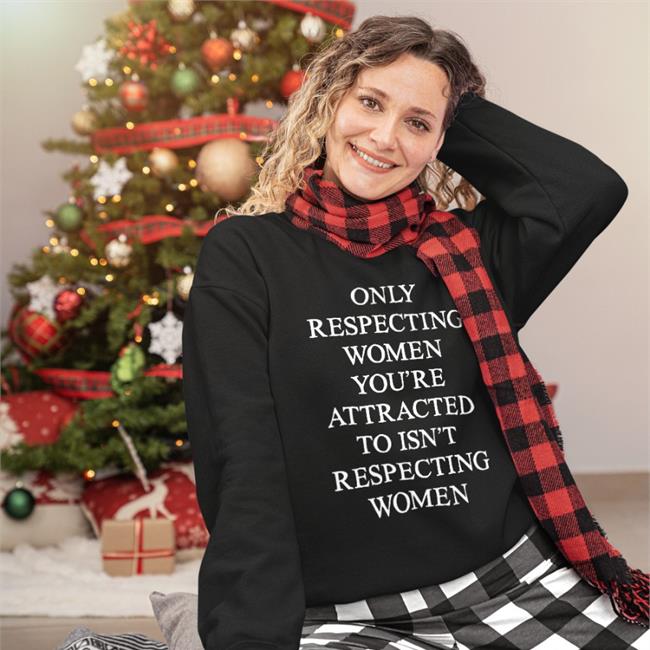 Only Respecting Women You're Attracted To Isn't Respecting Women Sweatshirt