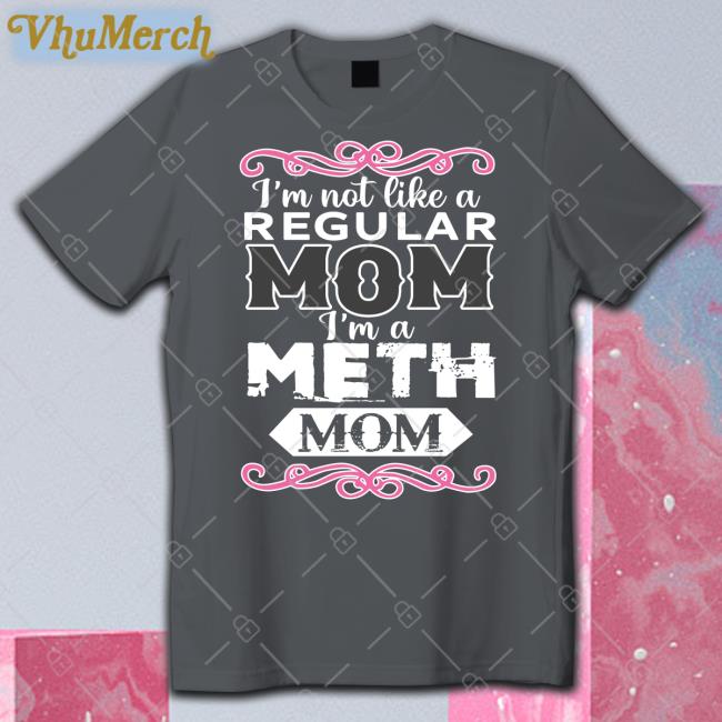 Shirts That Go Hard Shop I'm Not Like A Regular Mom I'm A Meth Mom Long Sleeve T Shirt