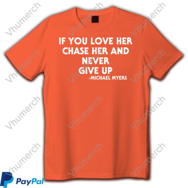 If You Love Her Chase Her And Never Give Up Michael Myers Tee Shirt