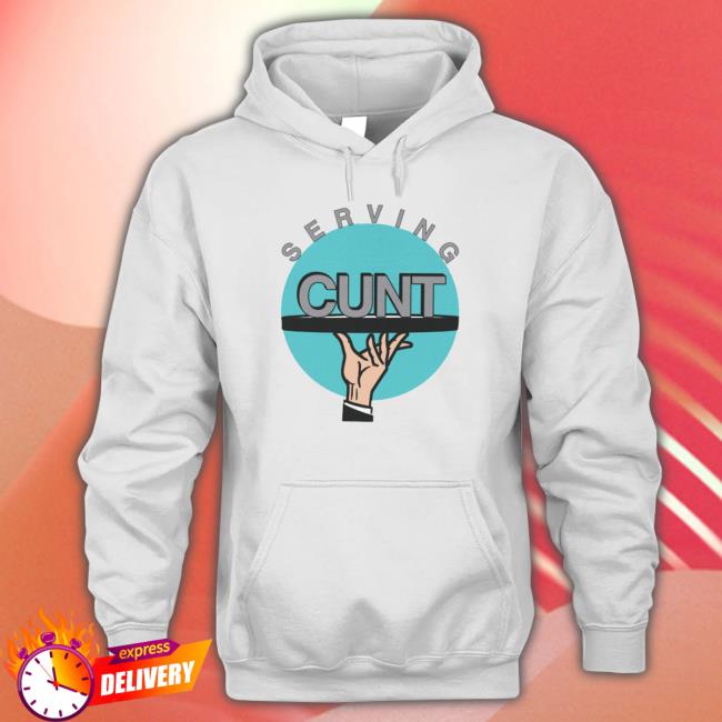 Serving Cunt Sweatshirt Serving Cunt shirt, hoodie, tank top, sweater and long sleeve t-shirt