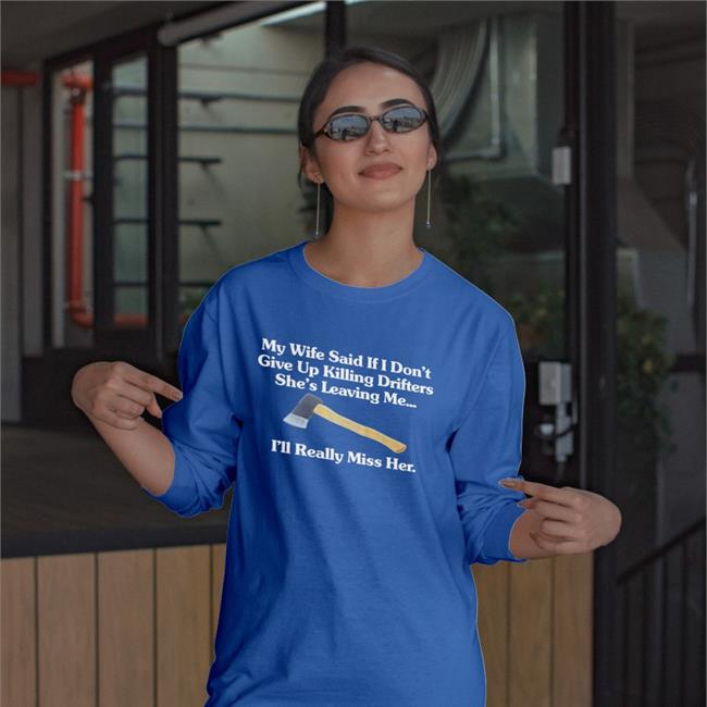 My Wife Said If I Don't Give Up Killing Drifters She's Leaving Me I'll Really Miss Her Shirt Shirts That Go Hard My Wife Said If I Don't Give Up Drifters She's Leaving Me I'll Really Miss Her Shirts