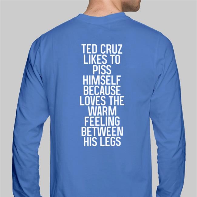 Ted Cruz Likes To Piss Himself Because Loves The Warm Feeling Between His Legs Tees