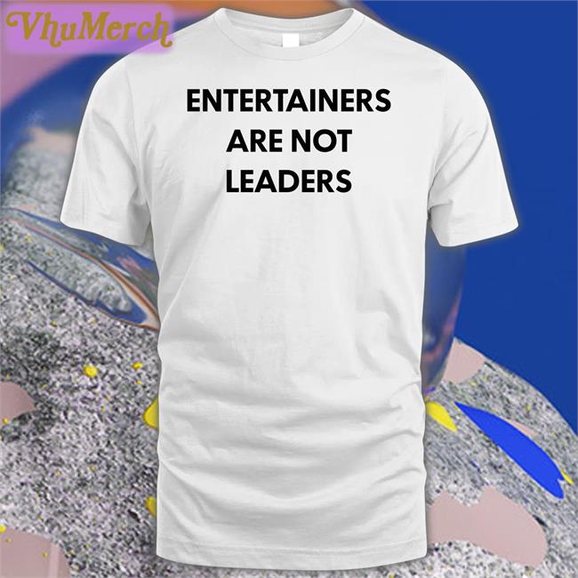 Entertainers Are Not Leaders Tee