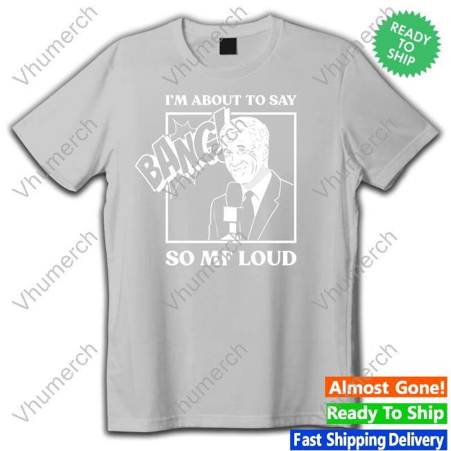 Knicksmuse Store I'm About To Say Bang So Mf Loud Shirt