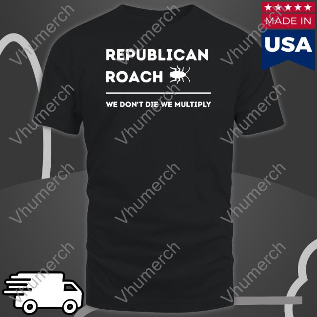 Republican Roach We Don't Die We Multiply Shirts