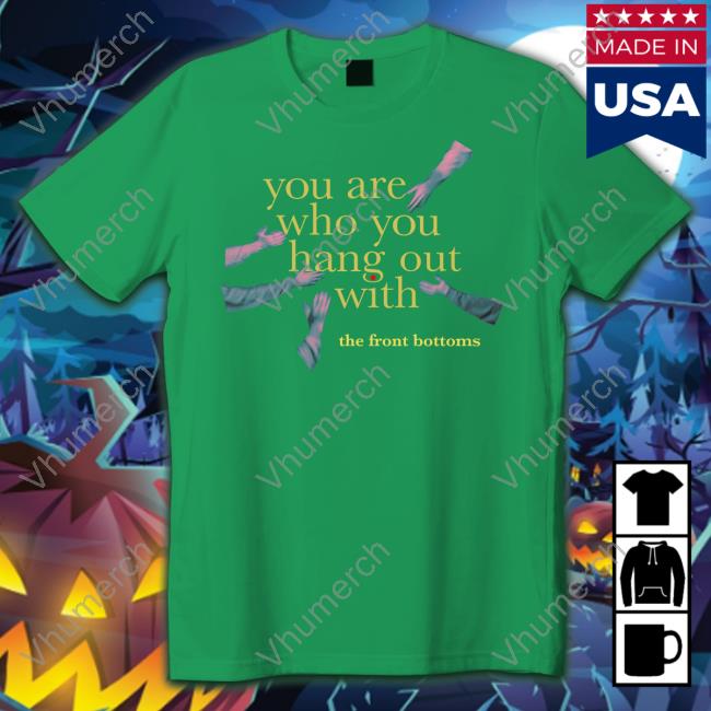 You Are Who You Hang Out With The Front Bottoms Tee Shirt Thefrontbottoms Merch You Are Who You Hang Out With Tee