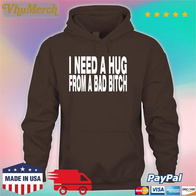 I Need A Hug From A Bad Bitch Shirts