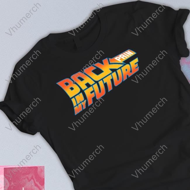 Back Pain In My Future Shirt, Hoodie, Sweatshirt, Tank Top And Long Sleeve Tee