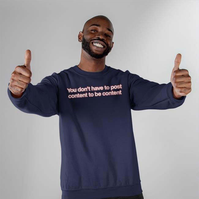 You Don't Have To Post Content To Be Content Hoodie Shirts That Go Hard