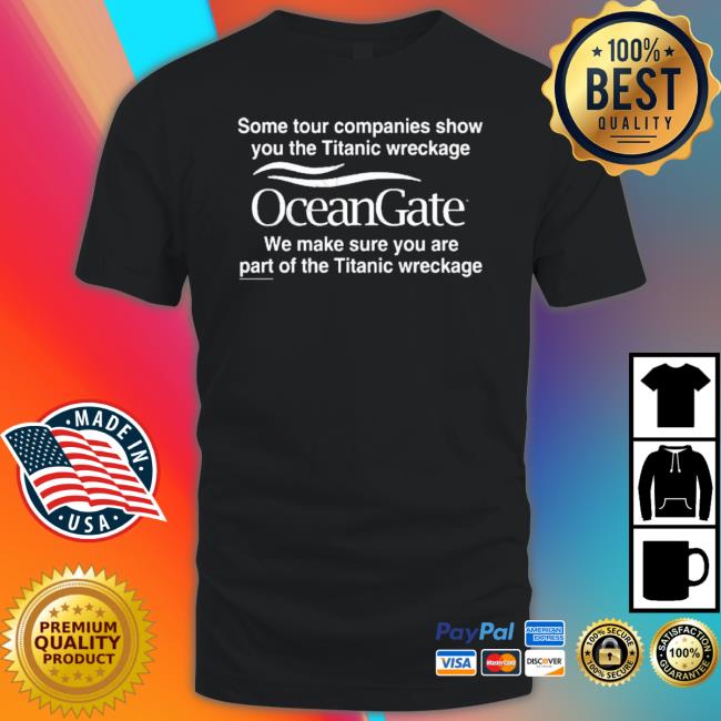 Official Some Tour Companies Show You The Titanic Wreckage Oceangate We Make Sure You Are Part Of The Titanic Wreckage shirt