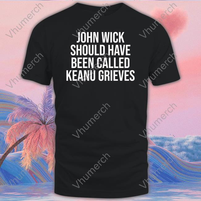 Official John Wick Should Have Been Called Keanu Grieves Long Sleeve Tee Shirt