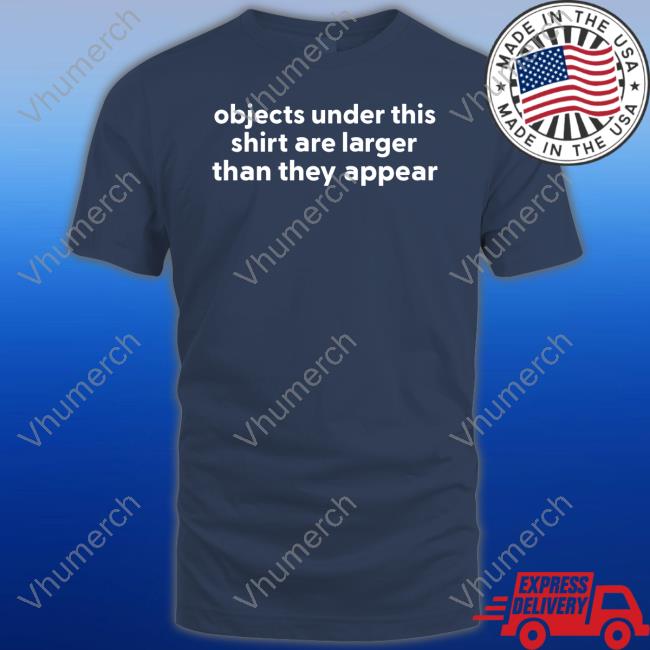 Shirts That Go Hard Objects Under This Shirt Are Larger Than They Appear Tee Shirt