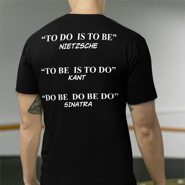 Shirts That Go Hard To Do Is To Be Nietzsche To Be Is To Do Kant Shirt