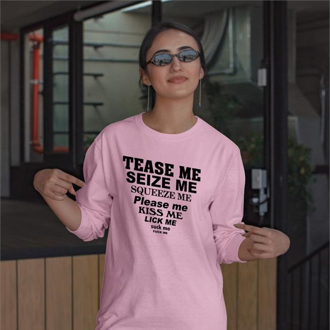 Tease Me Seize Me Squeeze Me Please Me Kiss Me Lick Me Hoodie Shirts That Go Hard
