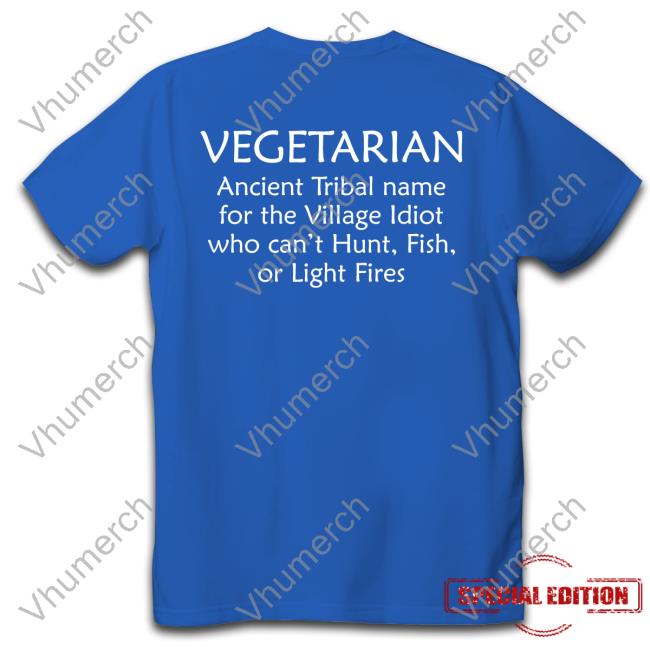 Funny Vegetarian Ancient Tribal Name For The Village Idiot Who Can't Hunt Fish Or Light Fire Shirt