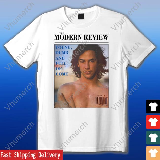 The Modern Review Young Dumb And Full Of Come T Shirt High End Homo
