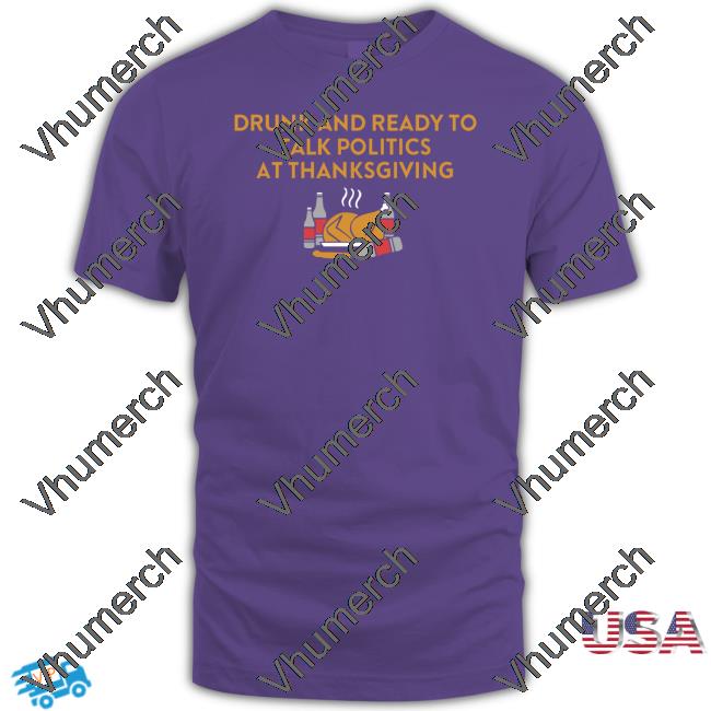 Drunk And Ready To Talk Politics At Thanksgiving Sweatshirt