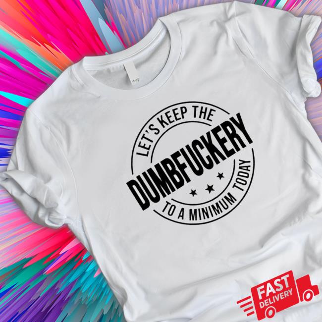 Product Let’S Keep The Dumbfuckery To A Minimum Today shirt