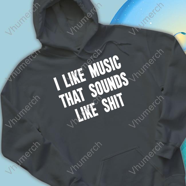 I Like Music That Sounds Like Shit Sweatshirt Mathcore Index Mathcore Index I Like Music That Sounds Like Shit Unisex T Shirt