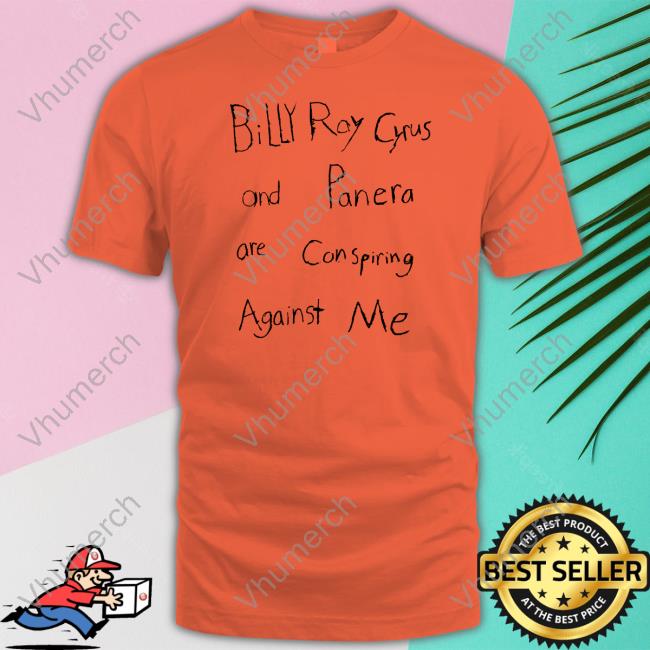 Shirts That Go Hard Billy Ray Cyrus And Panera Are Conspiring Against Me Tee Marcuspork