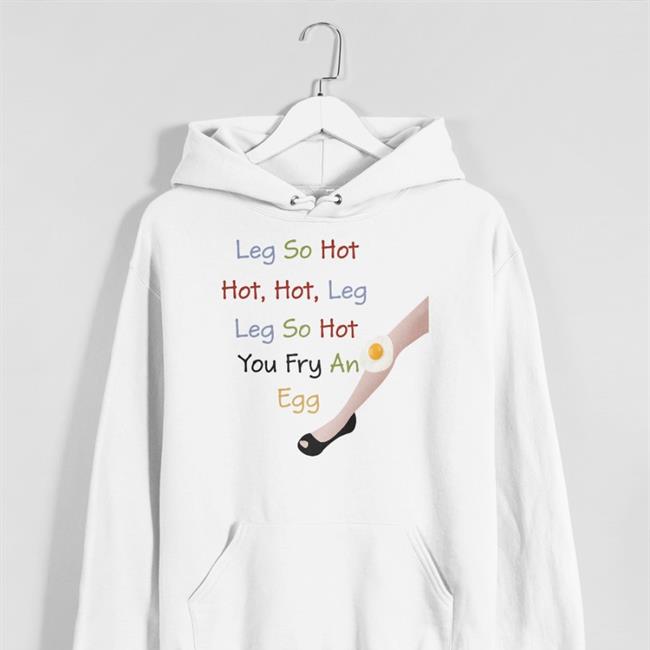 Leg So Hot Hot Hot Leg Leg So Hot You Fry An Egg Tee