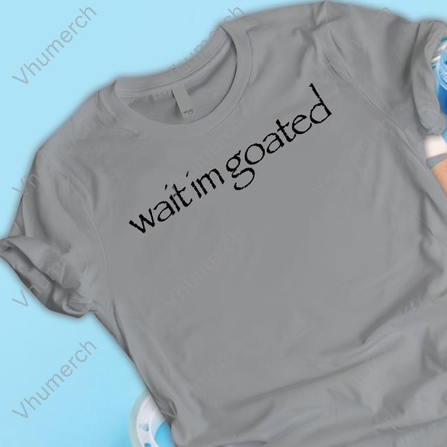 Wait Im Goated Tee Streetdank