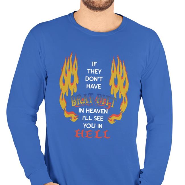 If They Don't Have Brat Pitt In Heaven I'll See You In Hell Tee Shirt Shirts That Go Hardl If They Don't Have Brat Pitt In Heaven I'll See You In Hell Hoodie