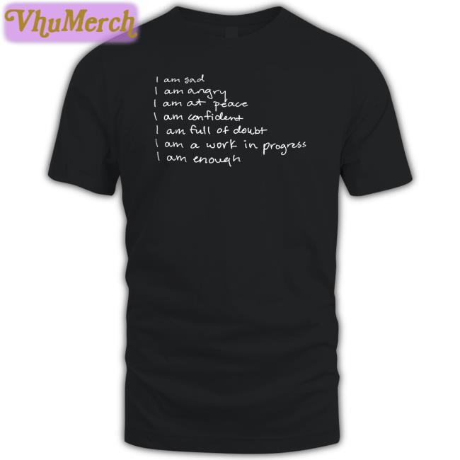 I Am Sad I Am Angry I Am At Peace I Am Confident I Am Full Of Doubt I Am A Work In Progress I Am Enough Shirt