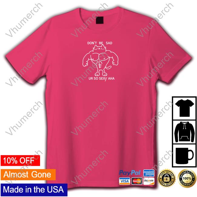 Don't Be Sad Ur So Sexy Classic Shirt