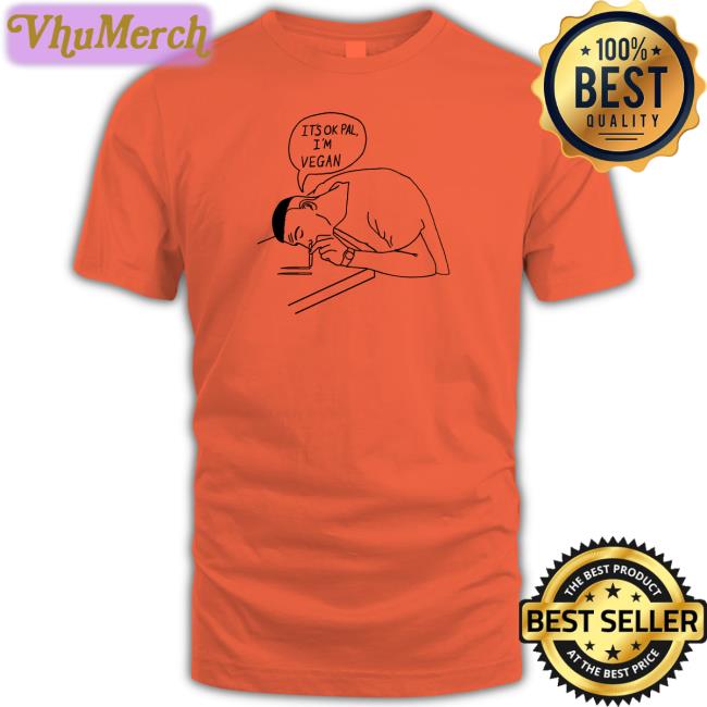 Funny It's Ok Pal I'm Vegan Shirt