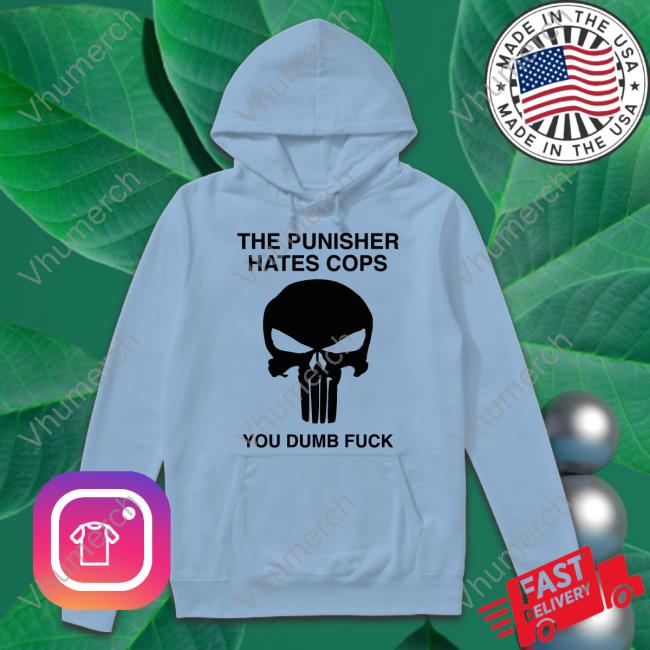 Grittyistheway The Punisher Hates Cops You Dumb Fuck T Shirt Grittyistheway The Punisher Hates Cops You Dumb Fuck Sweatshirt