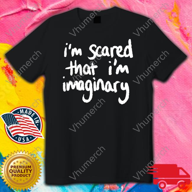 Official I'm Scared That I'm Imaginary Shirt