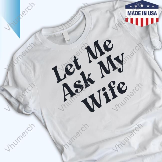 Culture Crave Let Me Ask My Wife T Shirt