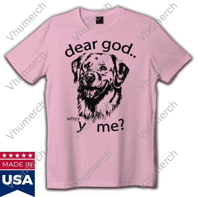 Thegoodshirts Dear God Whyyy Me Shirt