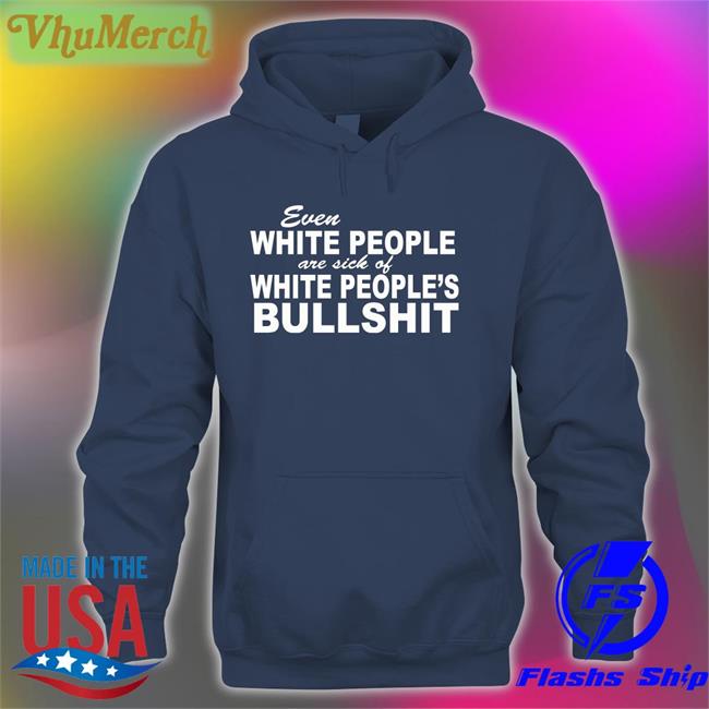 Even White People Are Sick Of White People Bullshit Hoodied Sweatshirt