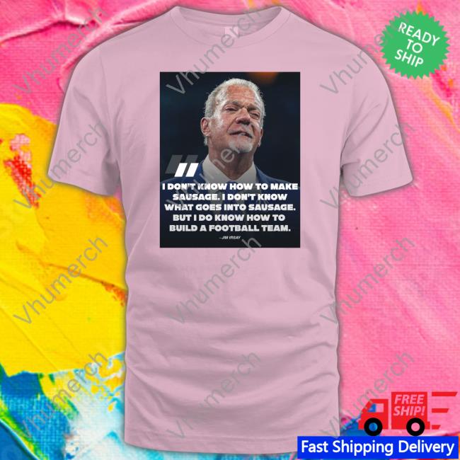 I Don't Know How To Make Sausage I Don't Know What Goes Into Sausage Jim Irsay Shirt