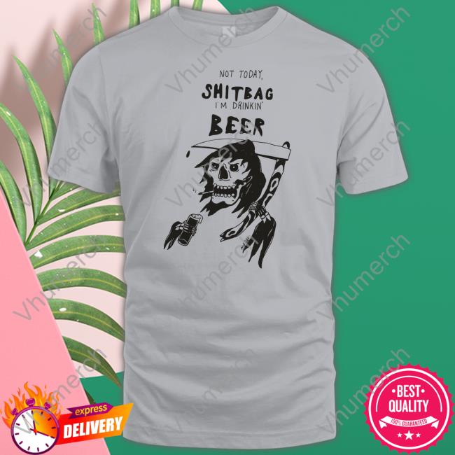 Reallygoodartist Not Today Shitbag I'm Drinkin Beer Shirt