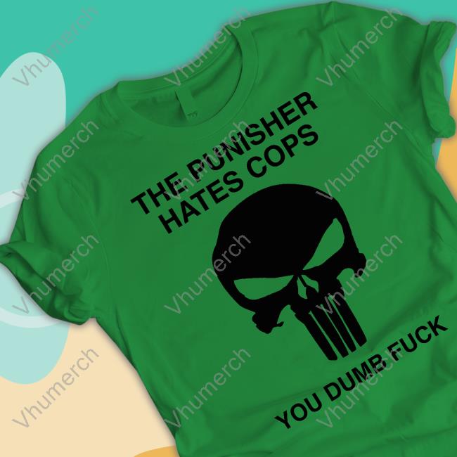 Grittyistheway The Punisher Hates Cops You Dumb Fuck T Shirt Grittyistheway The Punisher Hates Cops You Dumb Fuck Hoodie