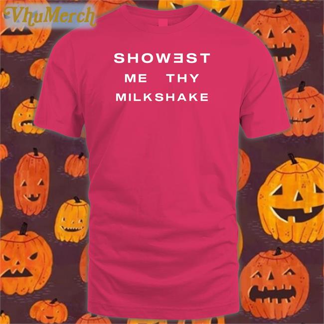 Showest Me Thy Milkshake Tee Shirts That Go Hard Showest Me Thy Milkshake Sweatshirt