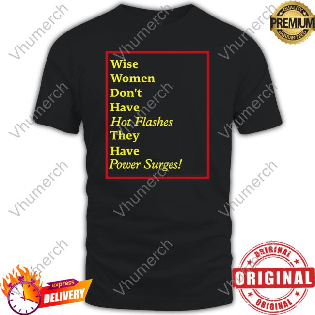 Wise Women Don't Have Hot Flashes They Have Power Surges Tee Shirt