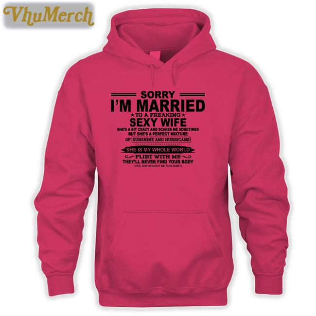 Shirts That Go Hard Sorry I'm Married To A Freaking Sexy Wife Shirts Sorry I'm Married To A Freaking Sexy Wife Shirts