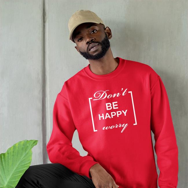 Don't Be Happy Worry Tee Shirt Shirts That Go Hard Shirts That Go Hard Don't Be Happy Worry Shirts