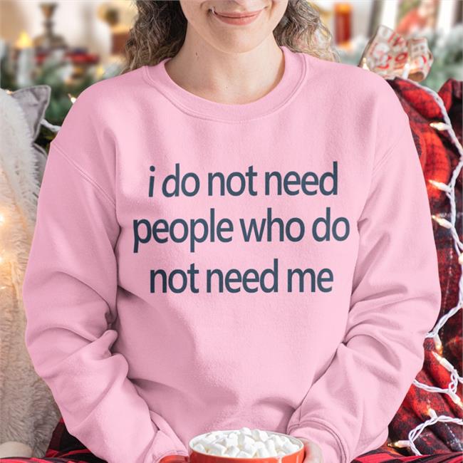 I Do Not Need People Who Do Not Need Me Tee Shirts