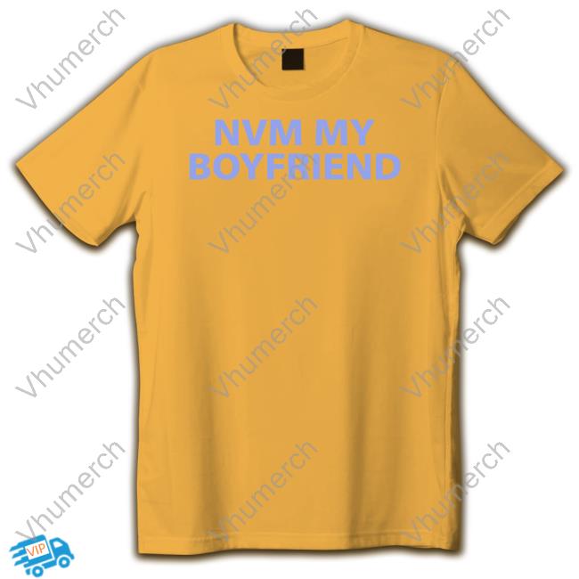 Nvm My Boyfriend Sweatshirt Nvm My Boyfriend T-Shirt