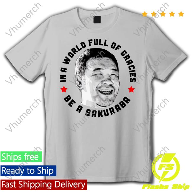 In A World Full Of Gracies Be A Sakuraba T Shirt Catch Wrestling U In A World Full Of Gracies Be A Sakuraba Hoodie Sweatshirt